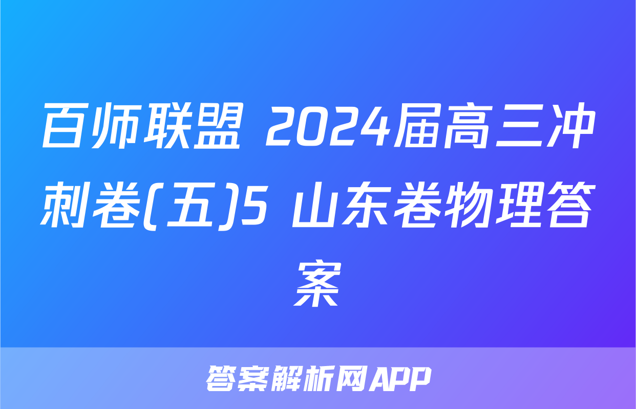 百师联盟 2024届高三冲刺卷(五)5 山东卷物理答案