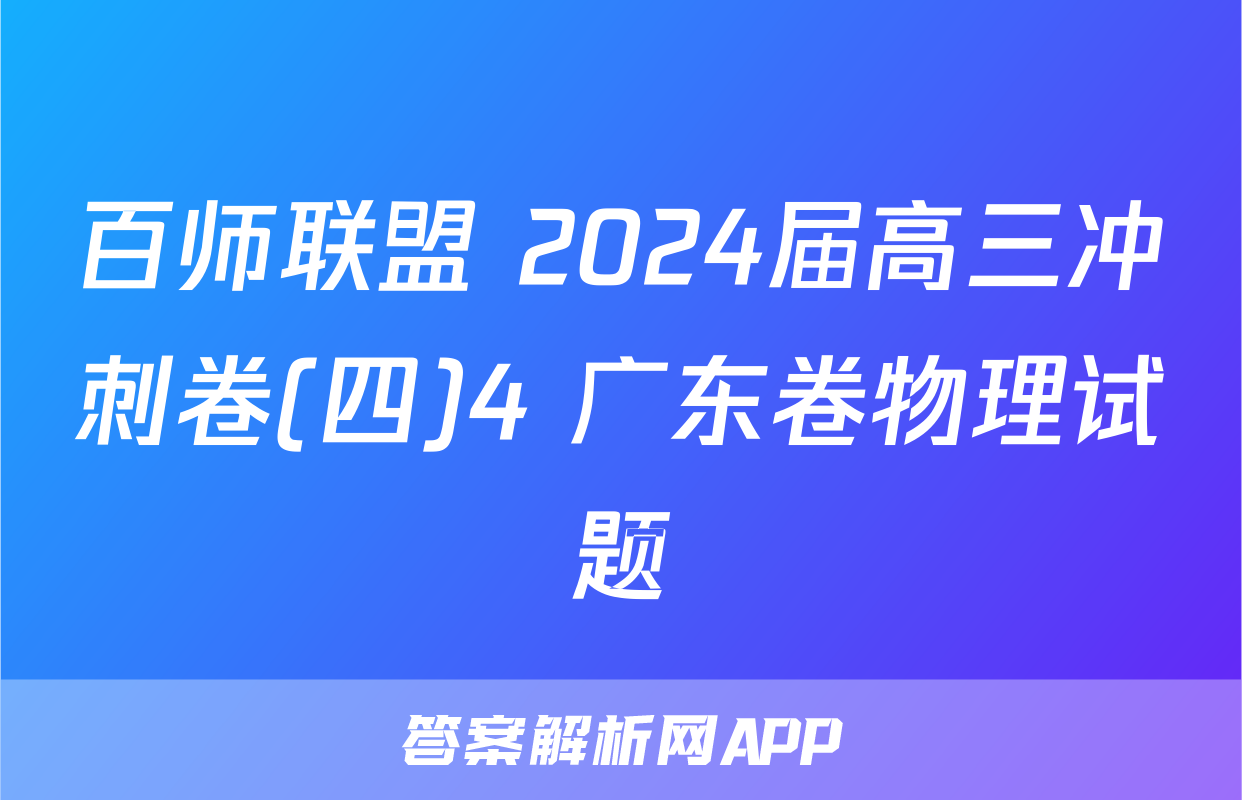 百师联盟 2024届高三冲刺卷(四)4 广东卷物理试题