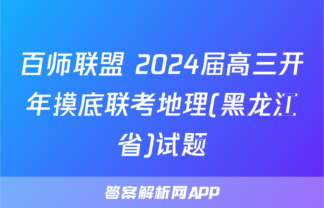 百师联盟 2024届高三开年摸底联考地理(黑龙江省)试题