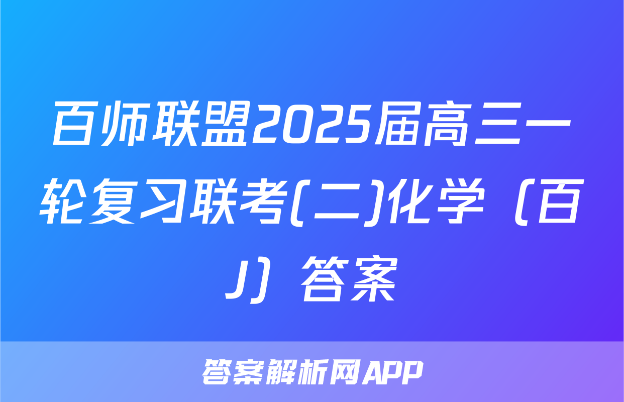 百师联盟2025届高三一轮复习联考(二)化学（百J）答案