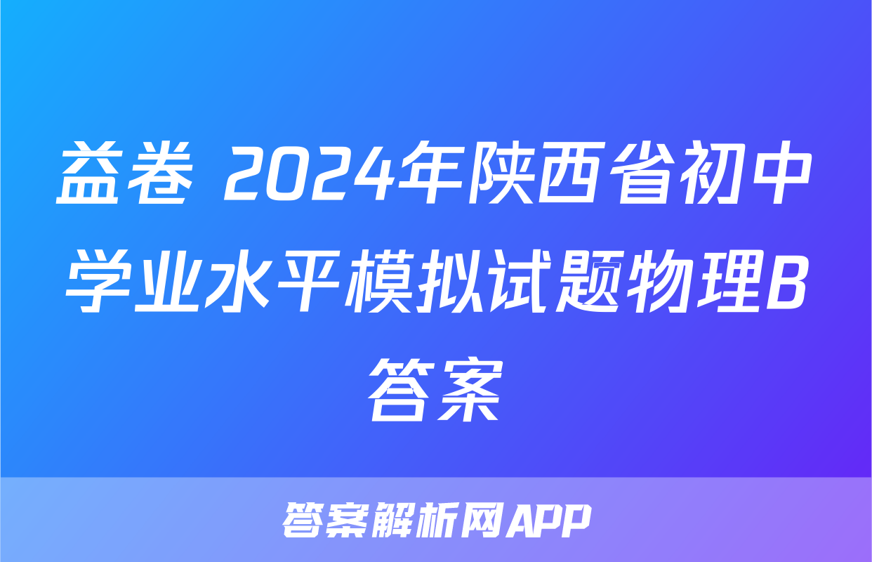 益卷 2024年陕西省初中学业水平模拟试题物理B答案
