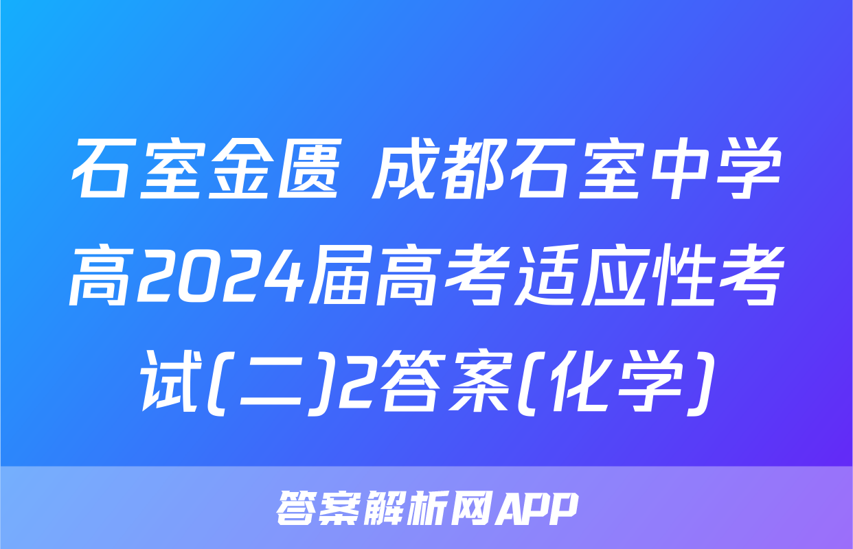 石室金匮 成都石室中学高2024届高考适应性考试(二)2答案(化学)