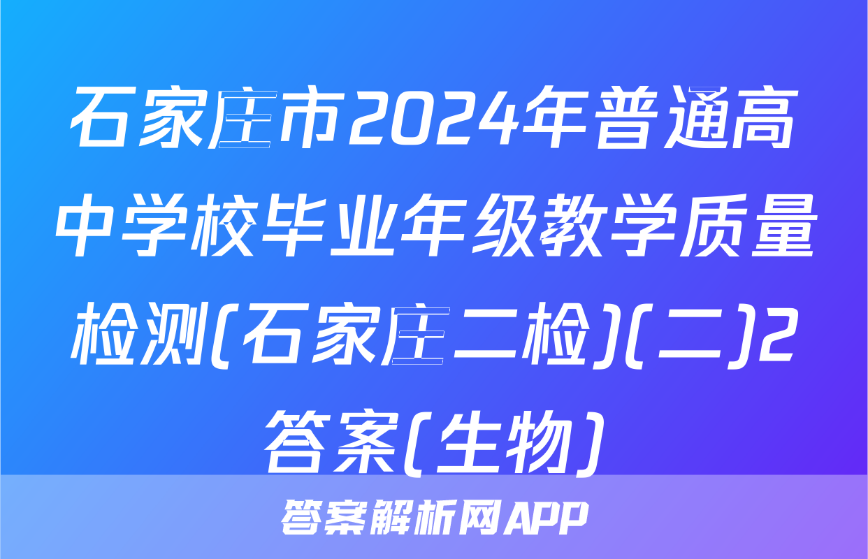 石家庄市2024年普通高中学校毕业年级教学质量检测(石家庄二检)(二)2答案(生物)