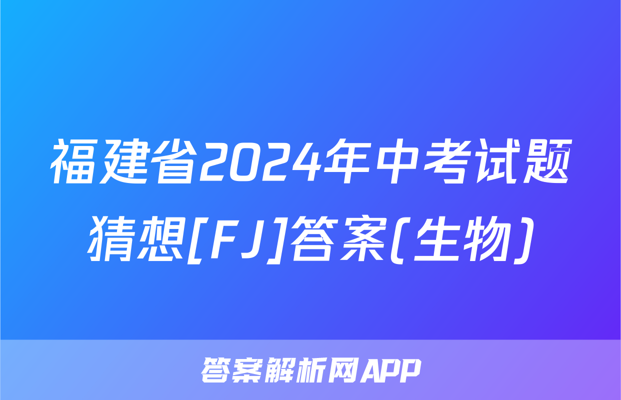 福建省2024年中考试题猜想[FJ]答案(生物)