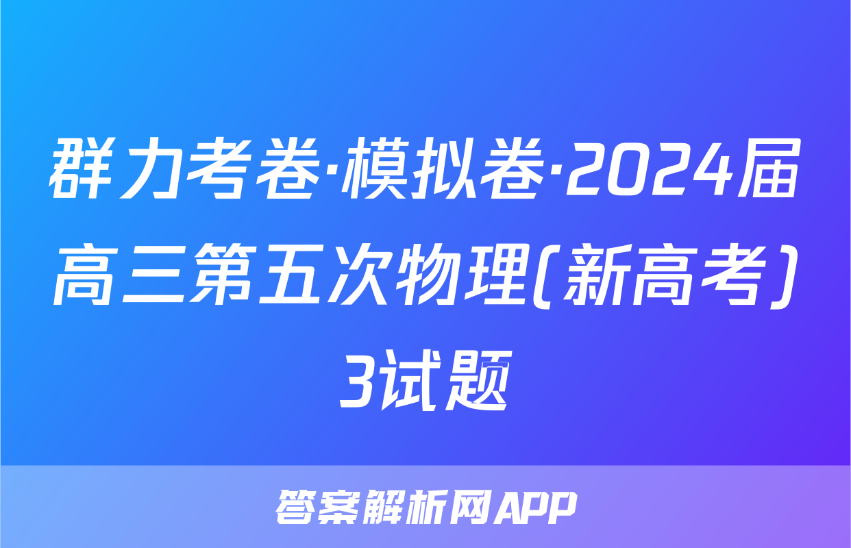 群力考卷·模拟卷·2024届高三第五次物理(新高考)3试题