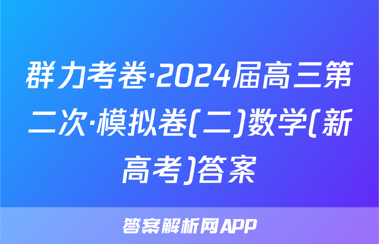 群力考卷·2024届高三第二次·模拟卷(二)数学(新高考)答案