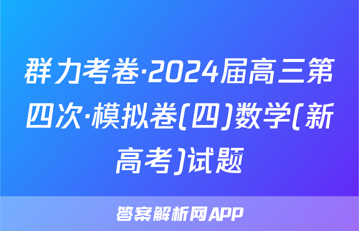 群力考卷·2024届高三第四次·模拟卷(四)数学(新高考)试题