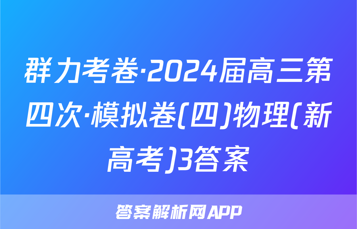 群力考卷·2024届高三第四次·模拟卷(四)物理(新高考)3答案