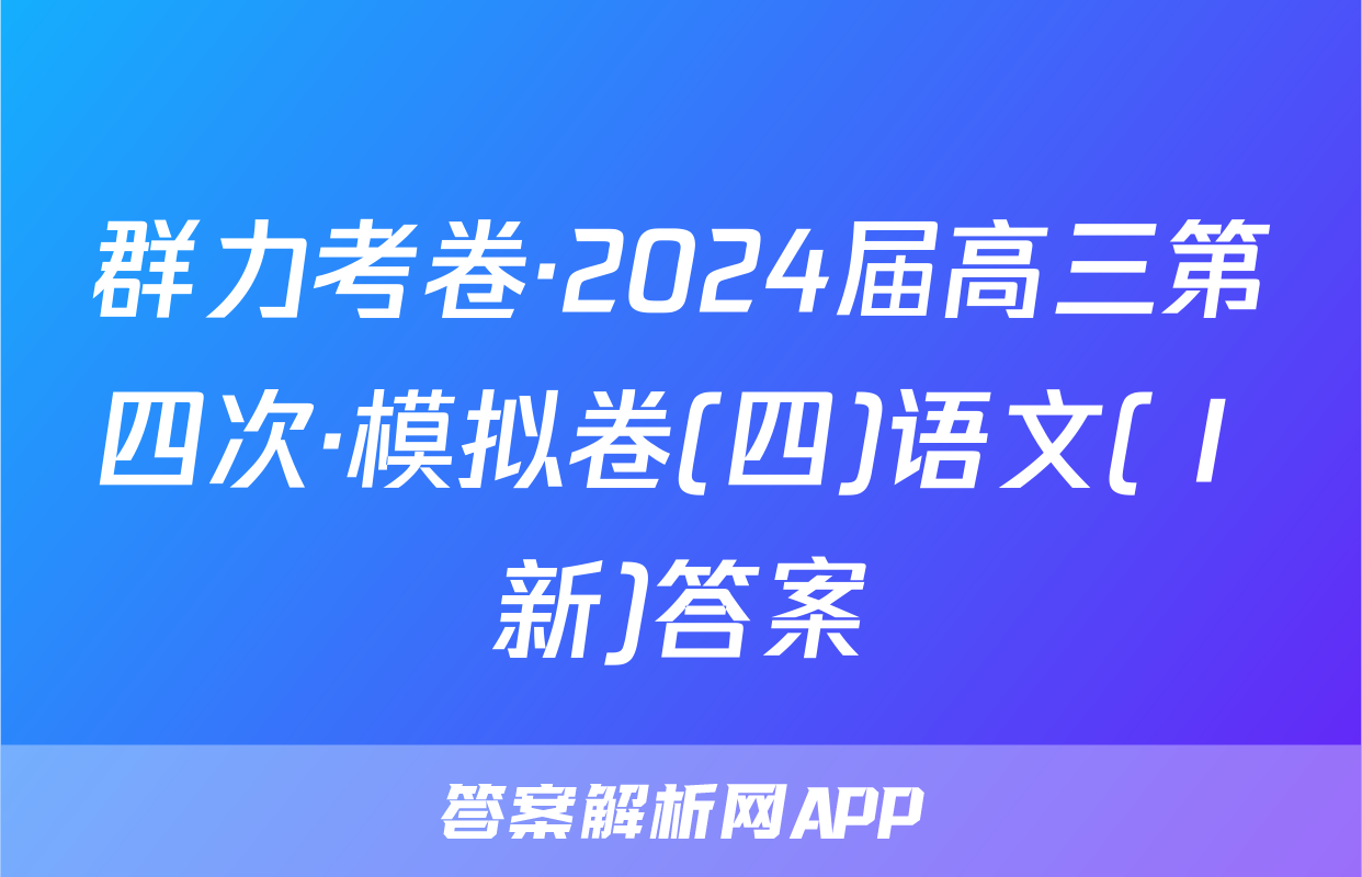 群力考卷·2024届高三第四次·模拟卷(四)语文(Ⅰ新)答案