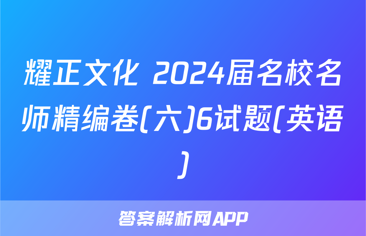 耀正文化 2024届名校名师精编卷(六)6试题(英语)