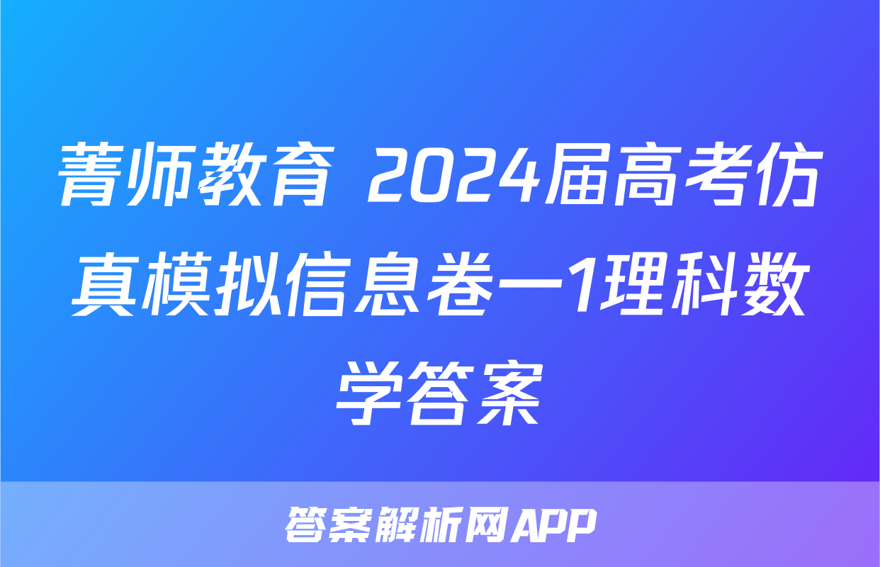 菁师教育 2024届高考仿真模拟信息卷一1理科数学答案
