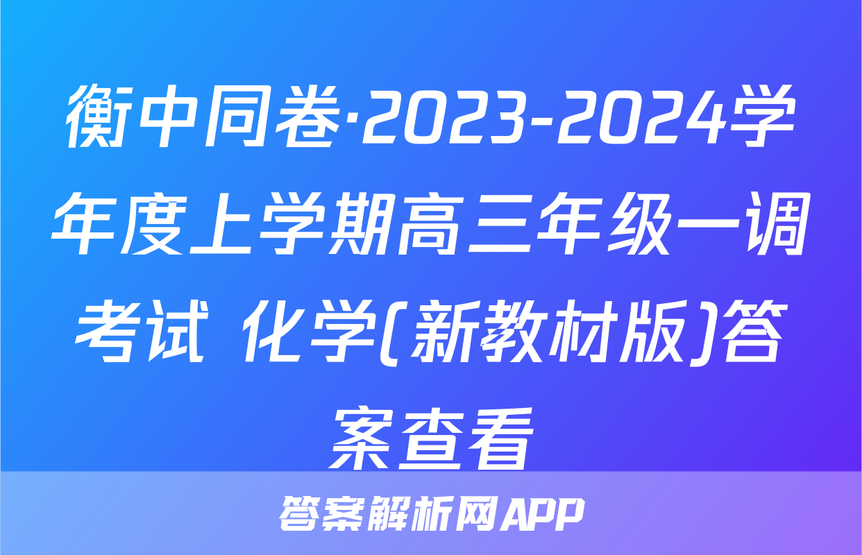衡中同卷·2023-2024学年度上学期高三年级一调考试 化学(新教材版)答案查看
