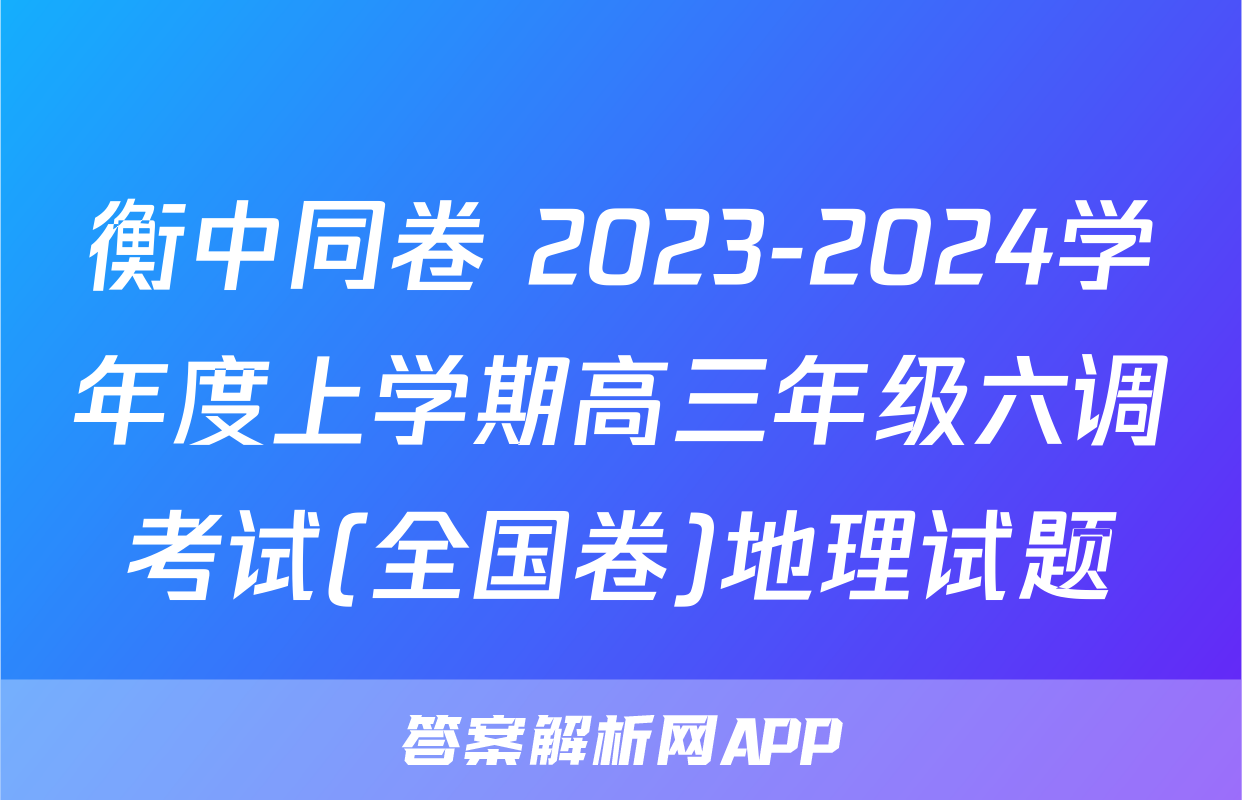 衡中同卷 2023-2024学年度上学期高三年级六调考试(全国卷)地理试题