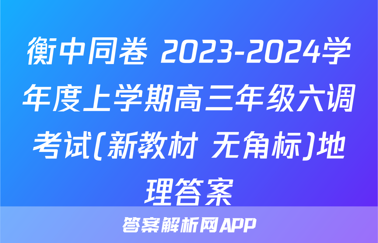衡中同卷 2023-2024学年度上学期高三年级六调考试(新教材 无角标)地理答案