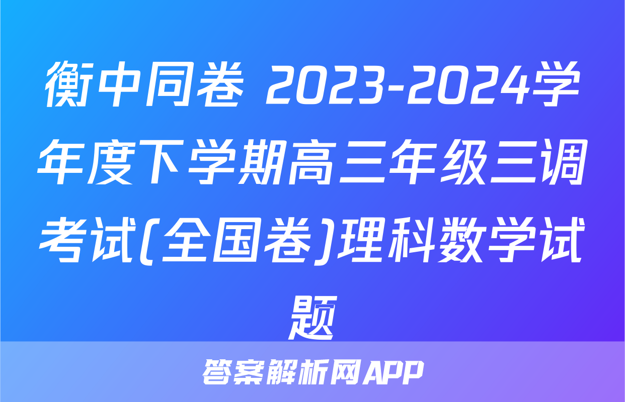 衡中同卷 2023-2024学年度下学期高三年级三调考试(全国卷)理科数学试题
