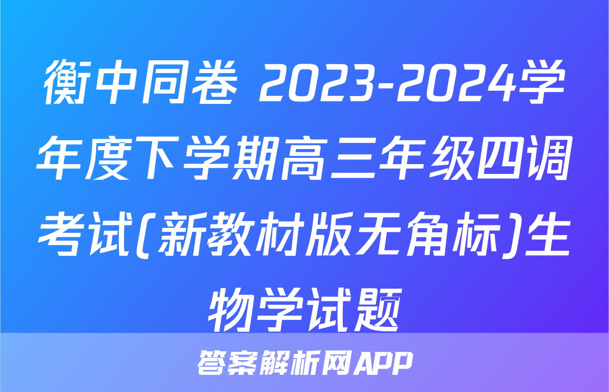 衡中同卷 2023-2024学年度下学期高三年级四调考试(新教材版无角标)生物学试题