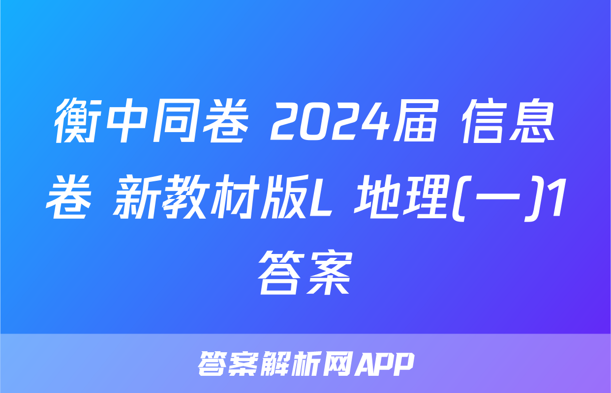 衡中同卷 2024届 信息卷 新教材版L 地理(一)1答案