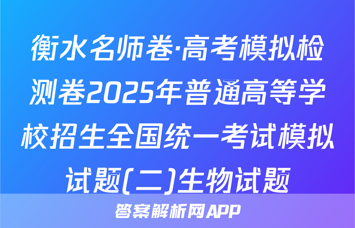 衡水名师卷·高考模拟检测卷2025年普通高等学校招生全国统一考试模拟试题(二)生物试题