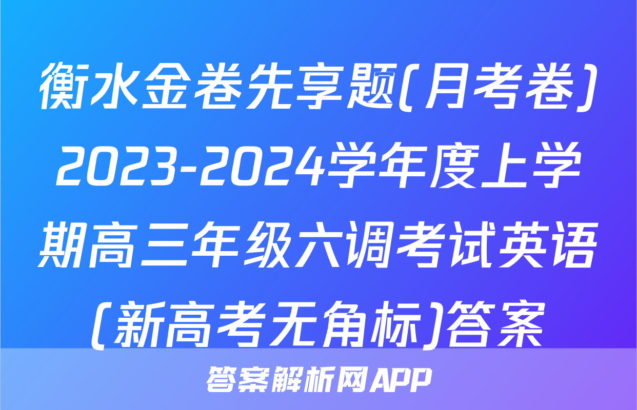 衡水金卷先享题(月考卷)2023-2024学年度上学期高三年级六调考试英语(新高考无角标)答案