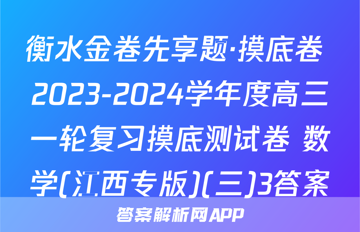 衡水金卷先享题·摸底卷 2023-2024学年度高三一轮复习摸底测试卷 数学(江西专版)(三)3答案