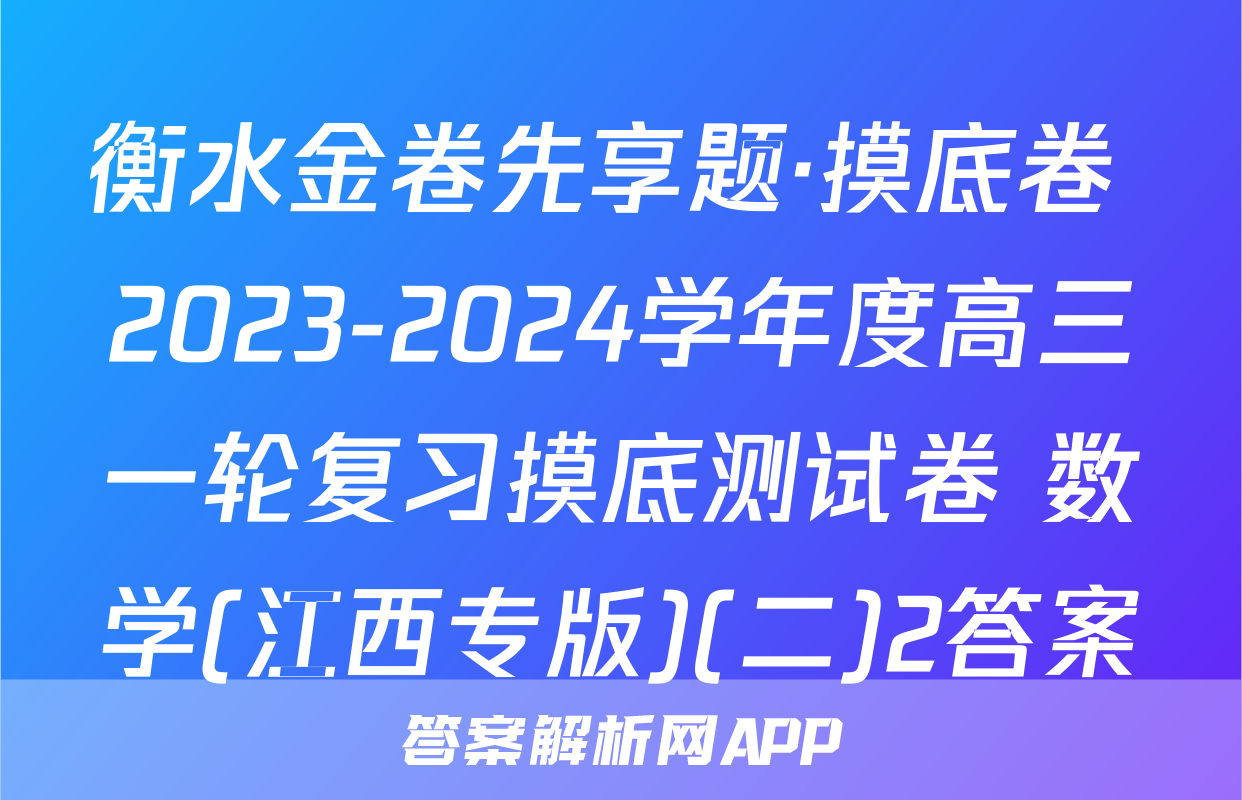 衡水金卷先享题·摸底卷 2023-2024学年度高三一轮复习摸底测试卷 数学(江西专版)(二)2答案