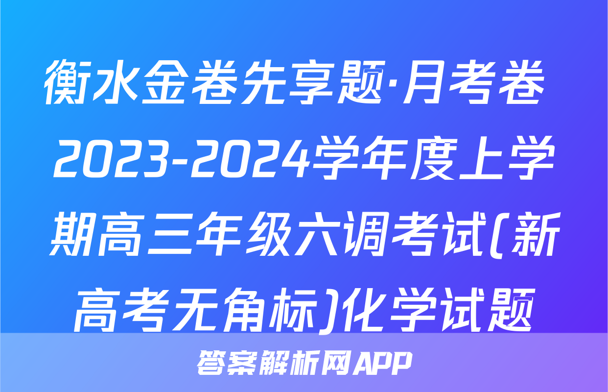 衡水金卷先享题·月考卷 2023-2024学年度上学期高三年级六调考试(新高考无角标)化学试题
