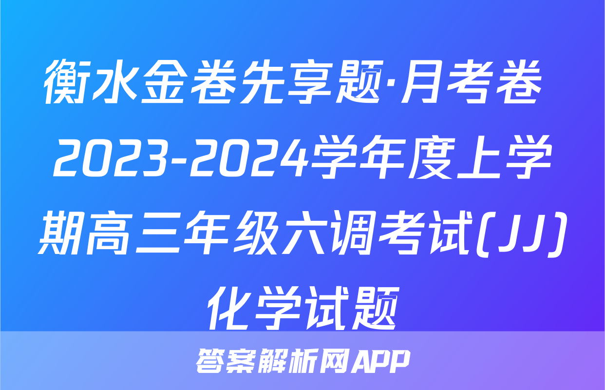 衡水金卷先享题·月考卷 2023-2024学年度上学期高三年级六调考试(JJ)化学试题