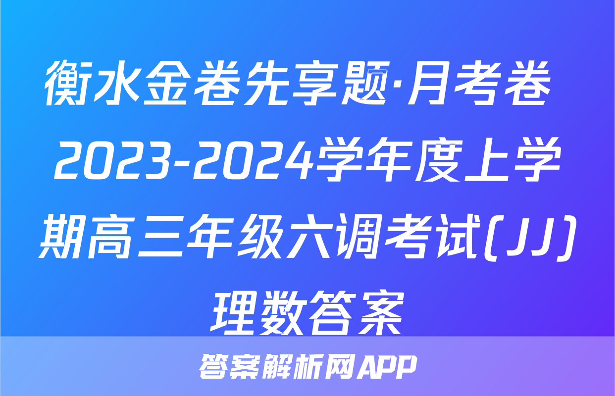 衡水金卷先享题·月考卷 2023-2024学年度上学期高三年级六调考试(JJ)理数答案