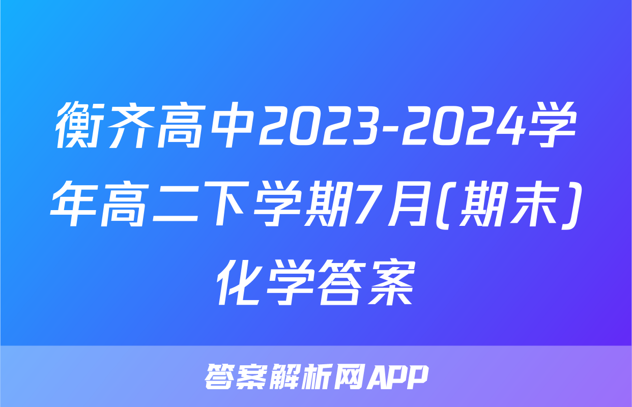 衡齐高中2023-2024学年高二下学期7月(期末)化学答案