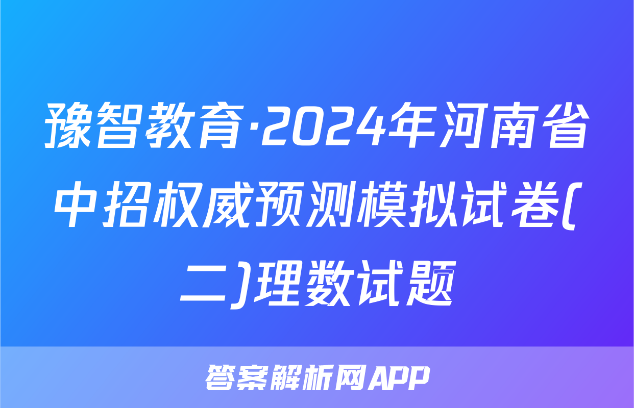 豫智教育·2024年河南省中招权威预测模拟试卷(二)理数试题