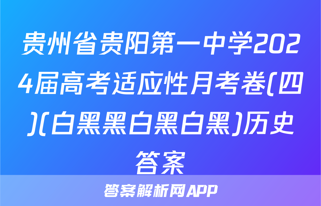 贵州省贵阳第一中学2024届高考适应性月考卷(四)(白黑黑白黑白黑)历史答案