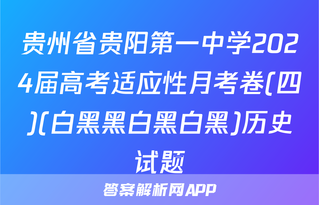 贵州省贵阳第一中学2024届高考适应性月考卷(四)(白黑黑白黑白黑)历史试题