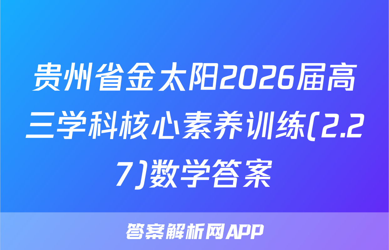 贵州省金太阳2026届高三学科核心素养训练(2.27)数学答案