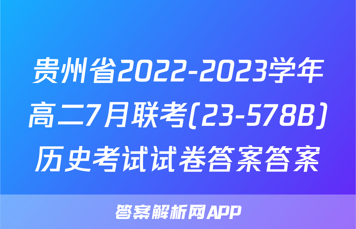 贵州省2022-2023学年高二7月联考(23-578B)历史考试试卷答案答案