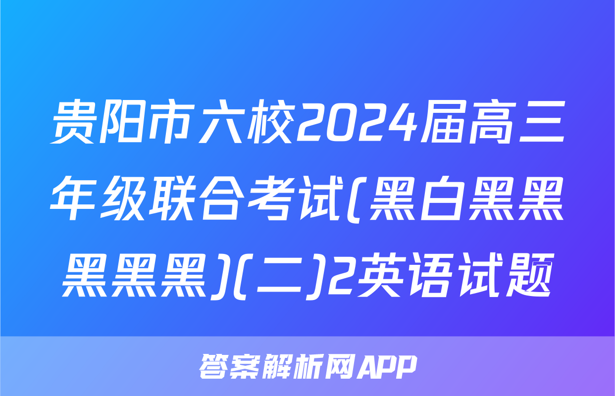 贵阳市六校2024届高三年级联合考试(黑白黑黑黑黑黑)(二)2英语试题