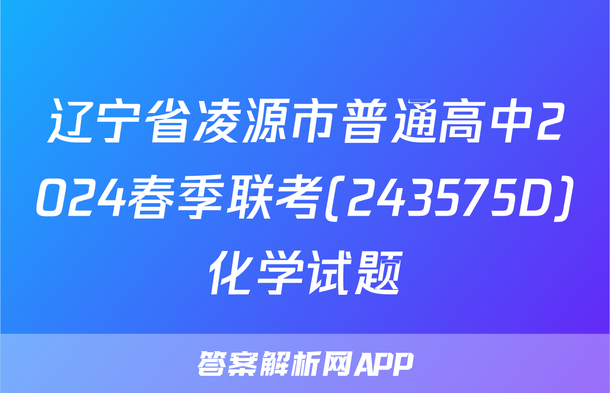 辽宁省凌源市普通高中2024春季联考(243575D)化学试题