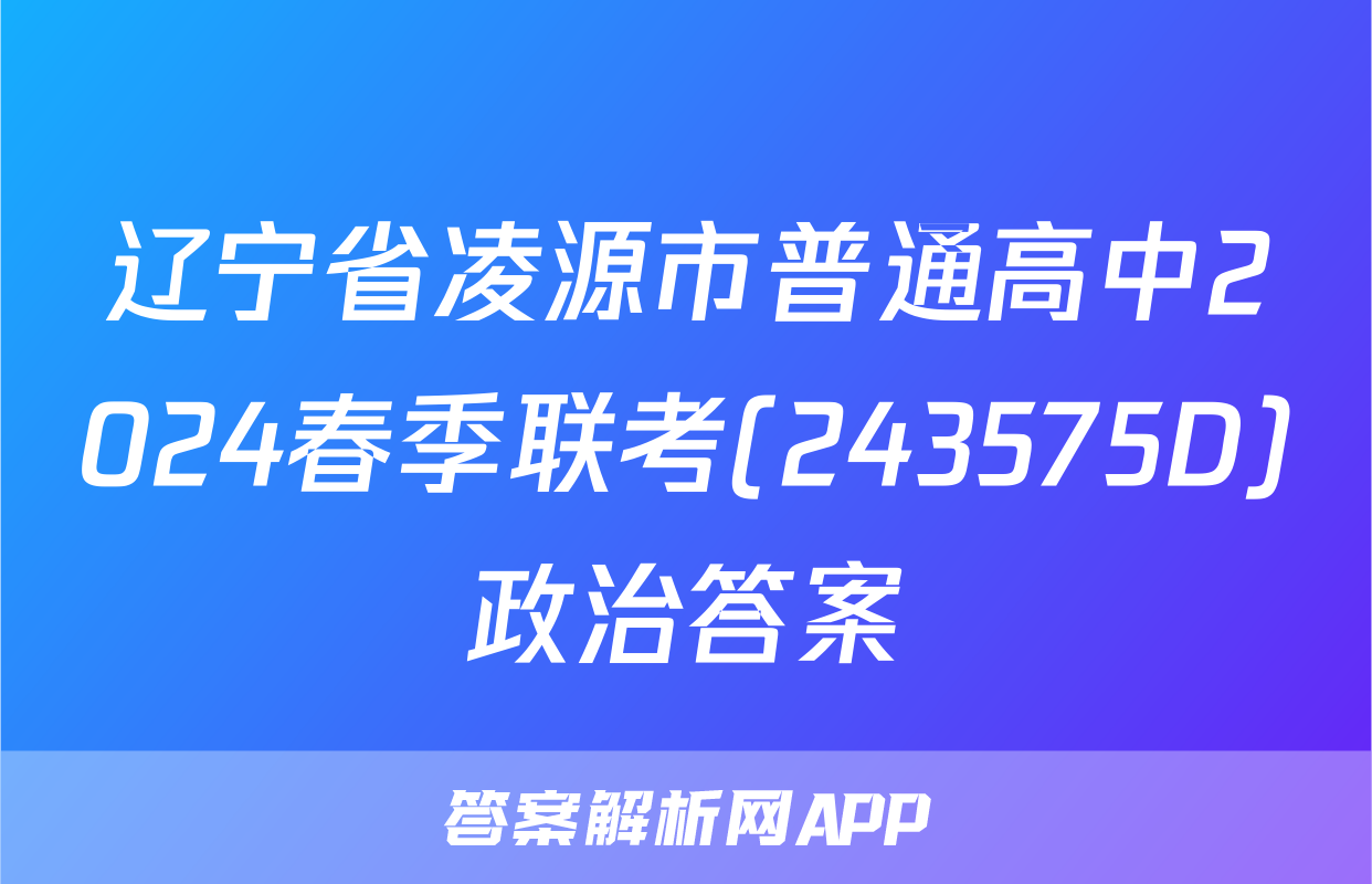 辽宁省凌源市普通高中2024春季联考(243575D)政治答案