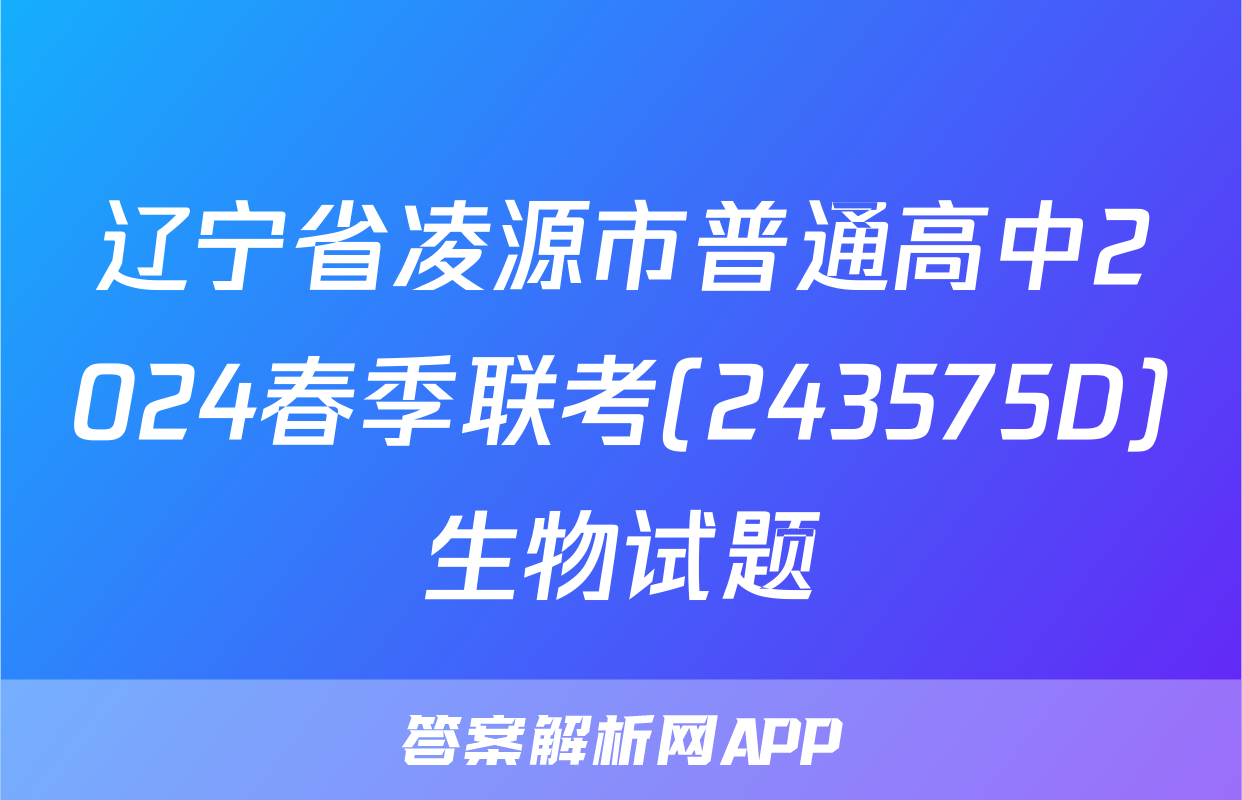 辽宁省凌源市普通高中2024春季联考(243575D)生物试题