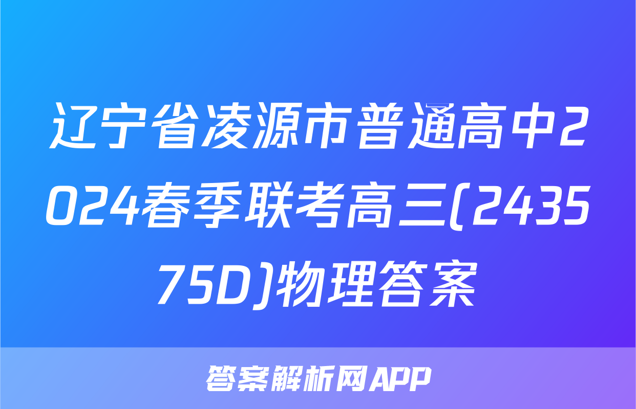 辽宁省凌源市普通高中2024春季联考高三(243575D)物理答案