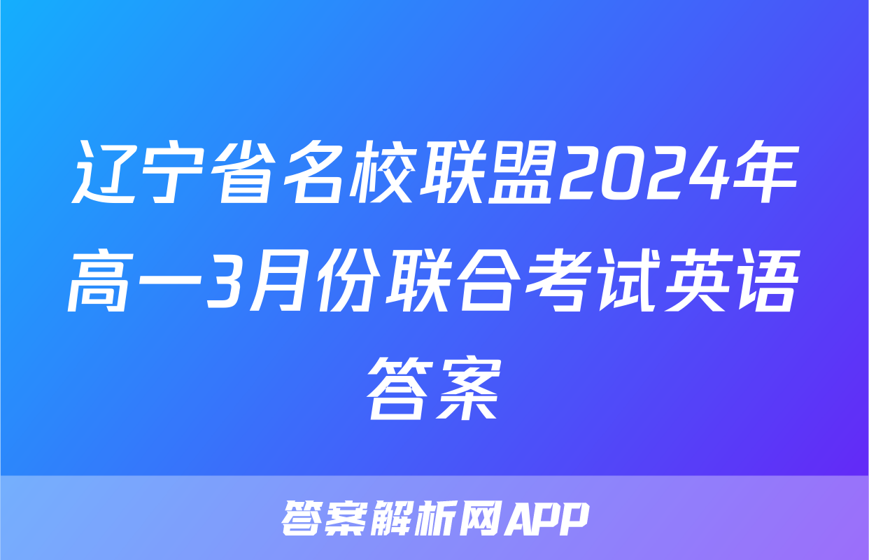 辽宁省名校联盟2024年高一3月份联合考试英语答案