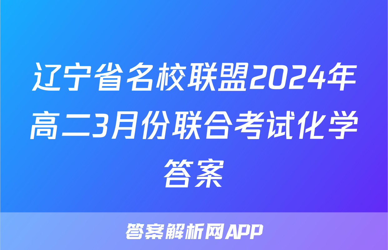 辽宁省名校联盟2024年高二3月份联合考试化学答案