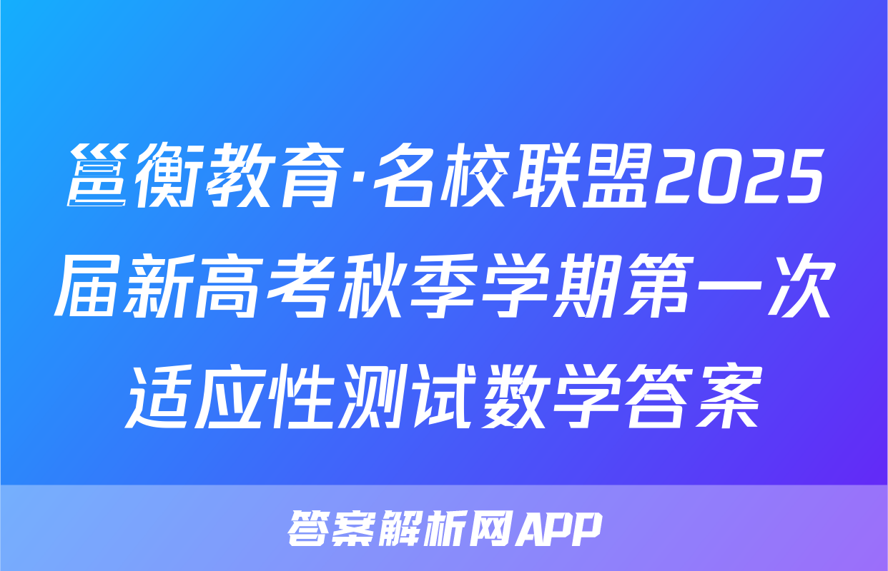 邕衡教育·名校联盟2025届新高考秋季学期第一次适应性测试数学答案