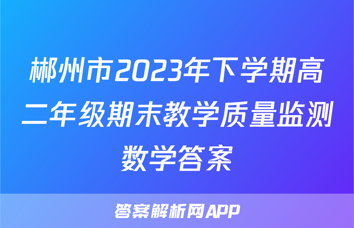 郴州市2023年下学期高二年级期末教学质量监测数学答案