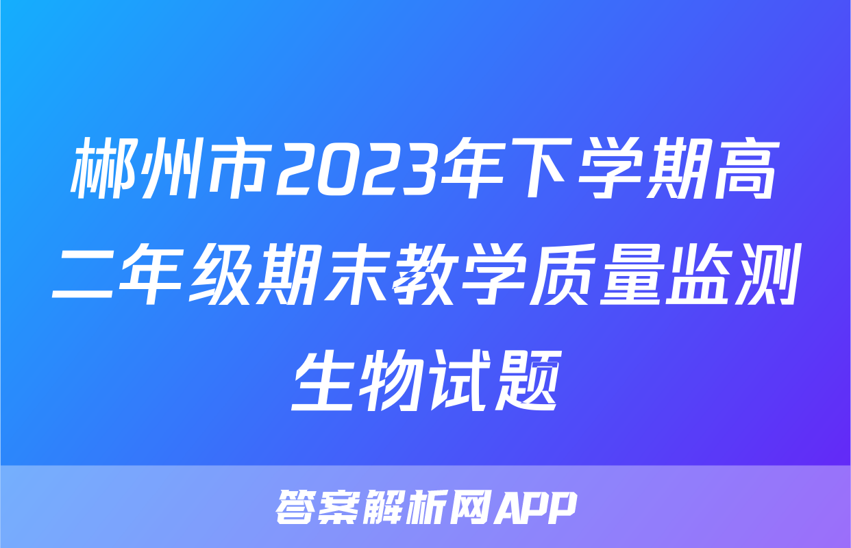 郴州市2023年下学期高二年级期末教学质量监测生物试题