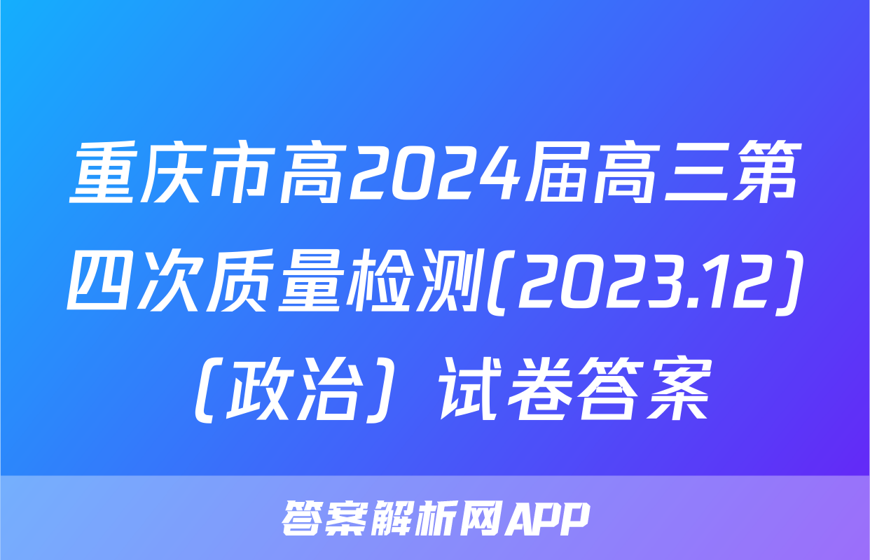 重庆市高2024届高三第四次质量检测(2023.12)（政治）试卷答案