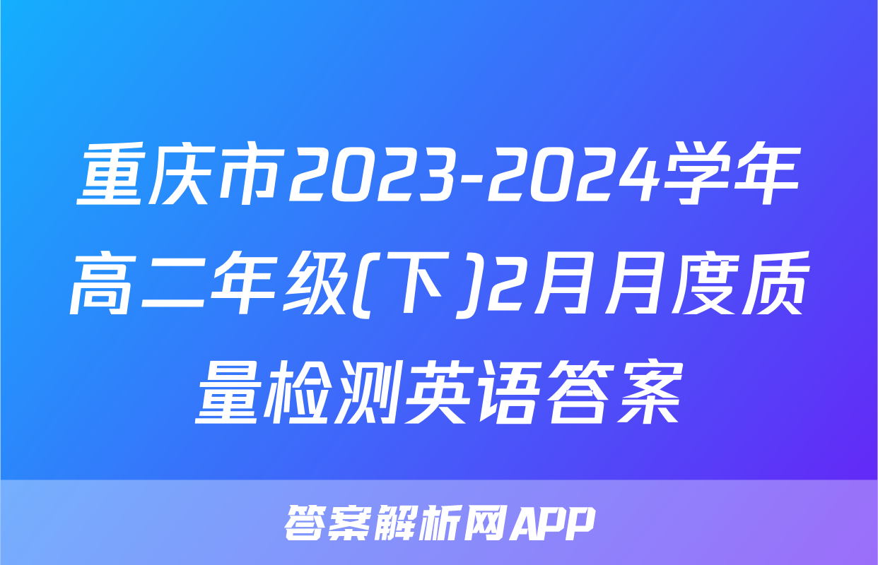 重庆市2023-2024学年高二年级(下)2月月度质量检测英语答案