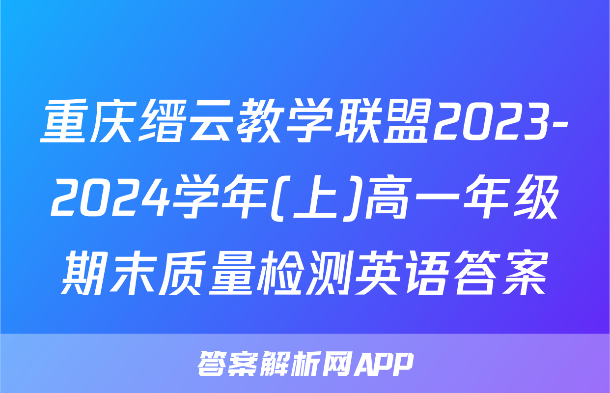 重庆缙云教学联盟2023-2024学年(上)高一年级期末质量检测英语答案