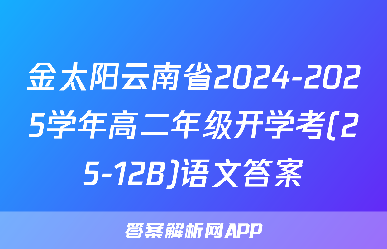 金太阳云南省2024-2025学年高二年级开学考(25-12B)语文答案
