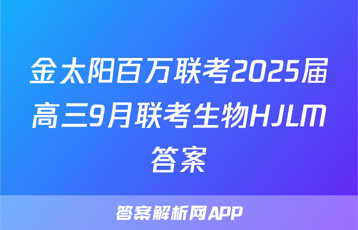 金太阳百万联考2025届高三9月联考生物HJLM答案