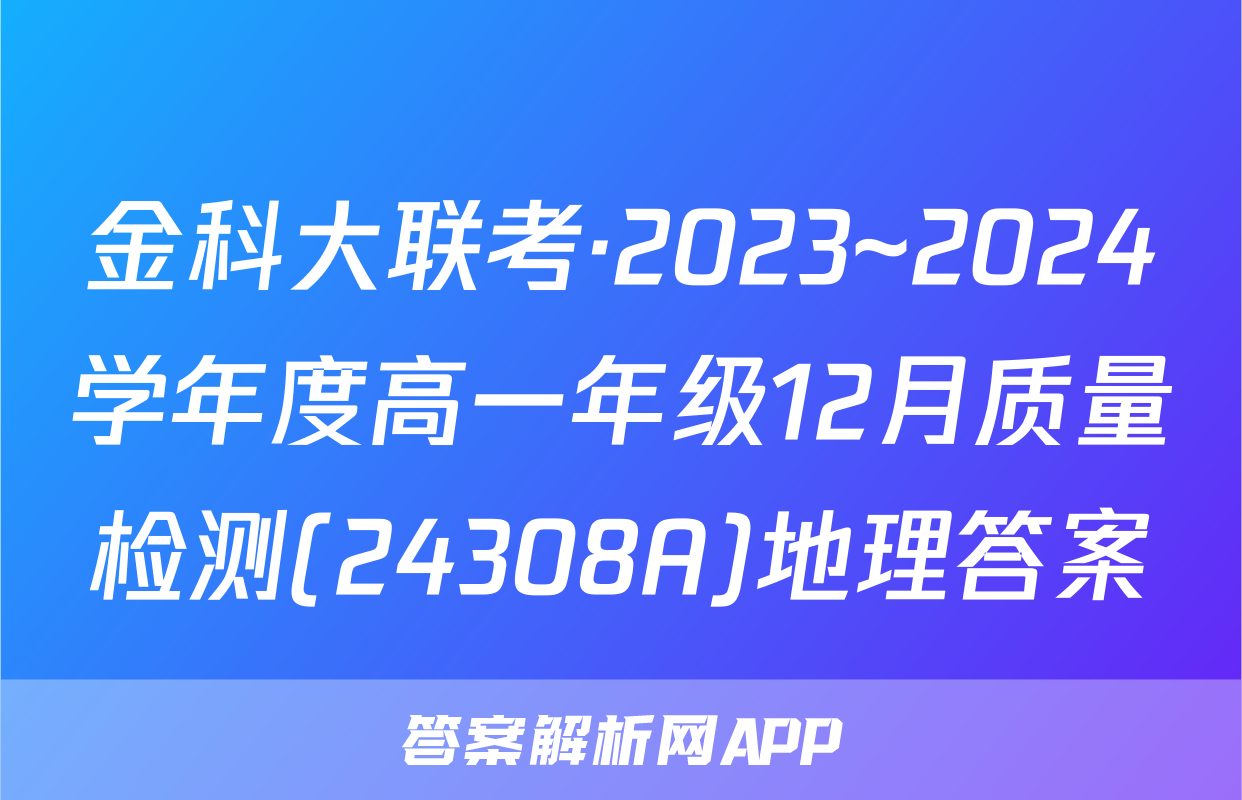 金科大联考·2023~2024学年度高一年级12月质量检测(24308A)地理答案